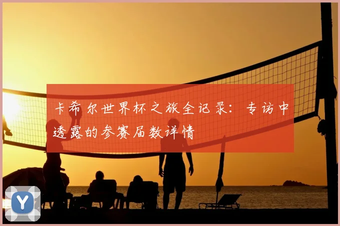 卡希尔世界杯之旅全记录：专访中透露的参赛届数详情