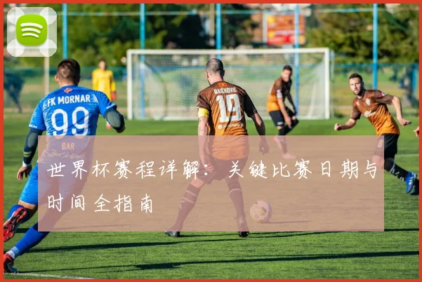 世界杯赛程详解：关键比赛日期与时间全指南