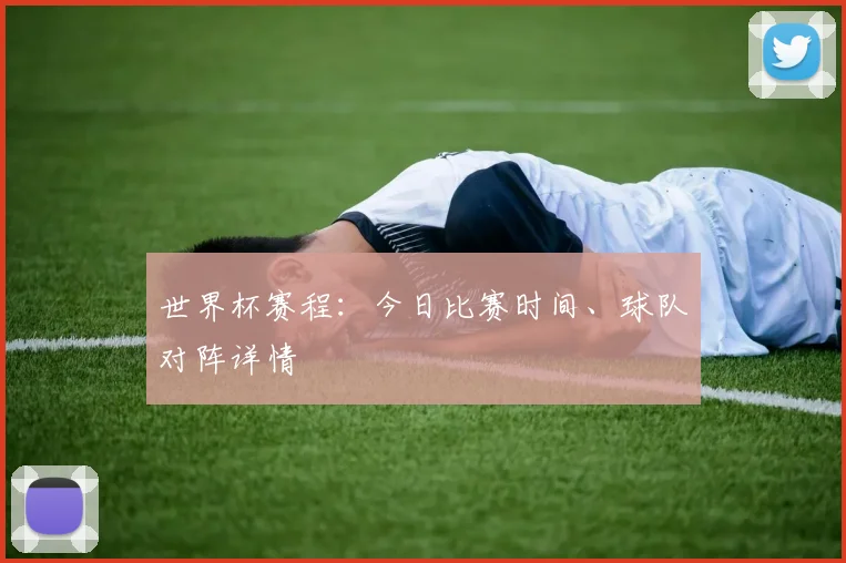 世界杯赛程：今日比赛时间、球队对阵详情
