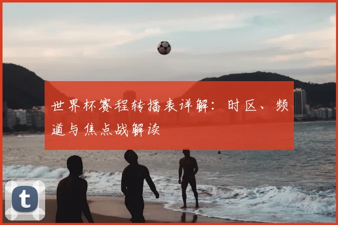 世界杯赛程转播表详解：时区、频道与焦点战解读