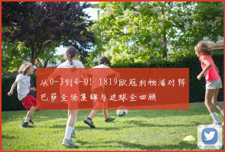从0-3到4-0！1819欧冠利物浦对阵巴萨全场集锦与进球全回顾