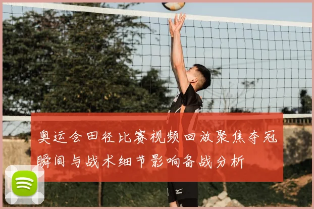 奥运会田径比赛视频回放聚焦夺冠瞬间与战术细节影响备战分析