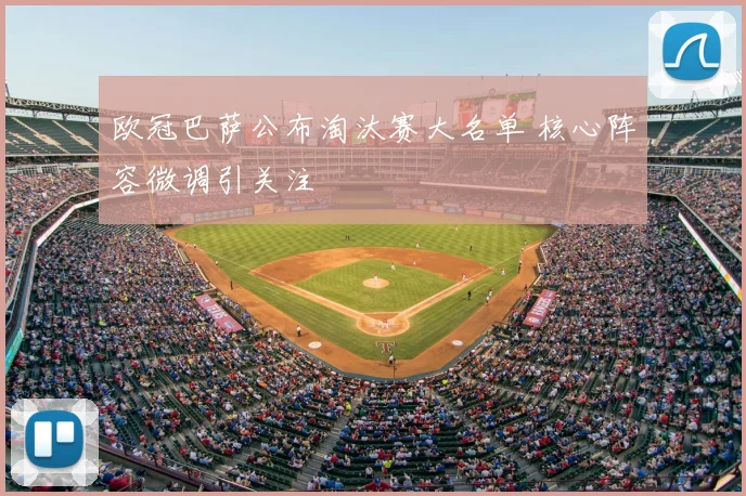 欧冠巴萨公布淘汰赛大名单 核心阵容微调引关注