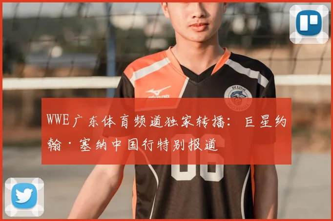 WWE广东体育频道独家转播：巨星约翰·塞纳中国行特别报道
