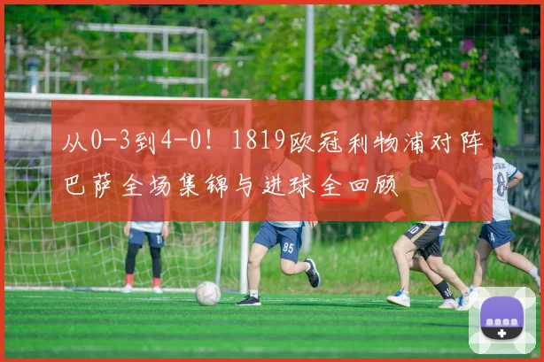 从0-3到4-0！1819欧冠利物浦对阵巴萨全场集锦与进球全回顾
