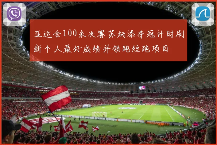 亚运会100米决赛苏炳添夺冠计时刷新个人最好成绩并领跑短跑项目