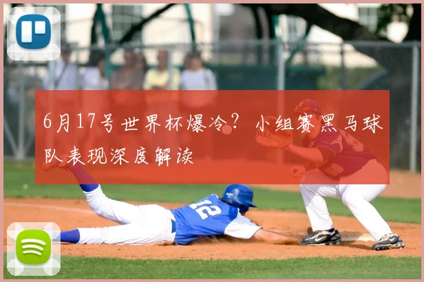 6月17号世界杯爆冷？小组赛黑马球队表现深度解读