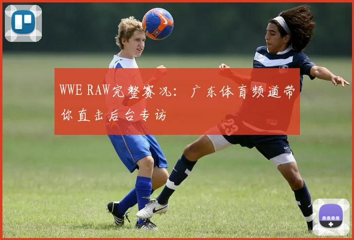 WWE RAW完整赛况：广东体育频道带你直击后台专访