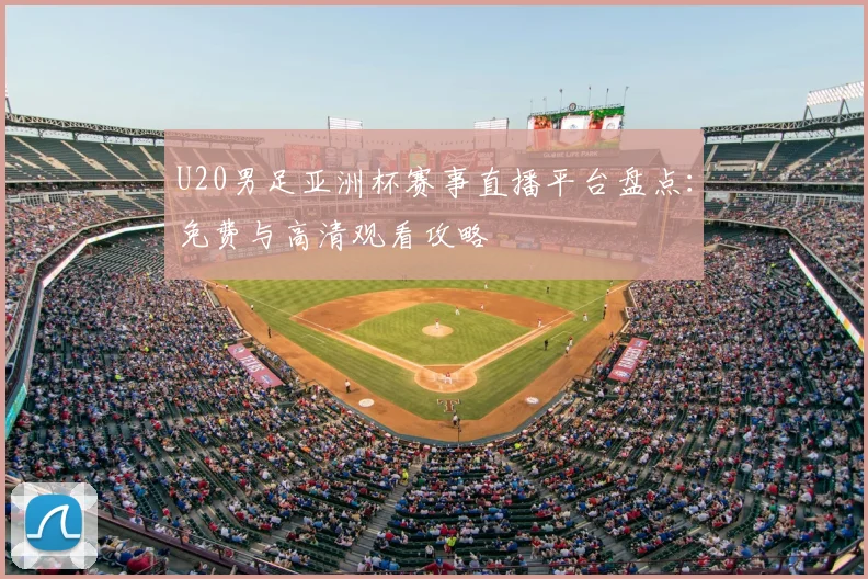 U20男足亚洲杯赛事直播平台盘点：免费与高清观看攻略