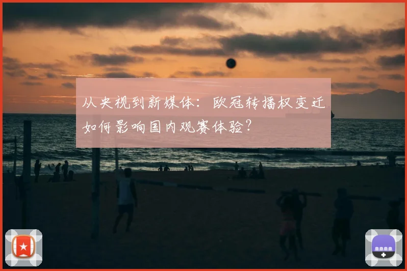 从央视到新媒体：欧冠转播权变迁如何影响国内观赛体验？