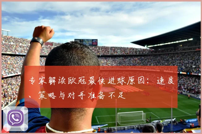 专家解读欧冠最快进球原因：速度、策略与对手准备不足