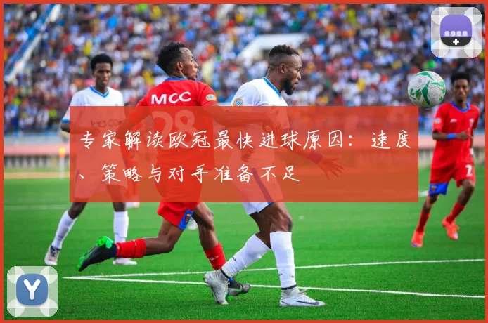 专家解读欧冠最快进球原因：速度、策略与对手准备不足