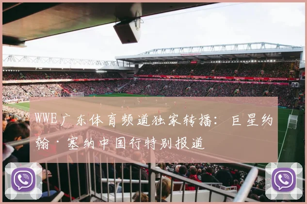 WWE广东体育频道独家转播：巨星约翰·塞纳中国行特别报道